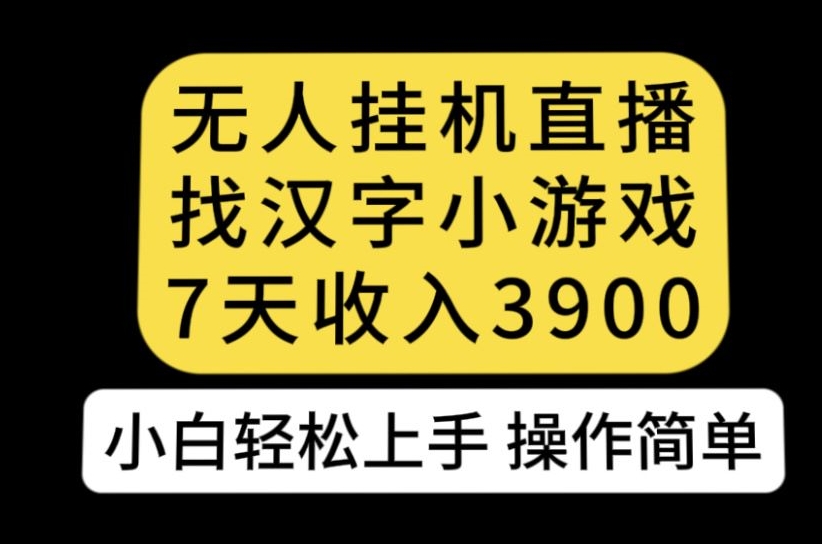 【第6029期】无人直播找汉字小游戏新玩法，7天收益3900，小白轻松上手人人可操作