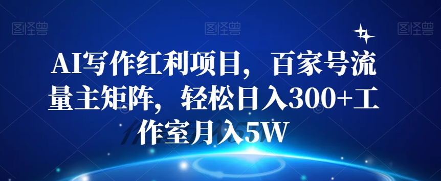 【6180期】AI写作红利项目，百家号流量主矩阵，轻松日入300+工作室月入5W