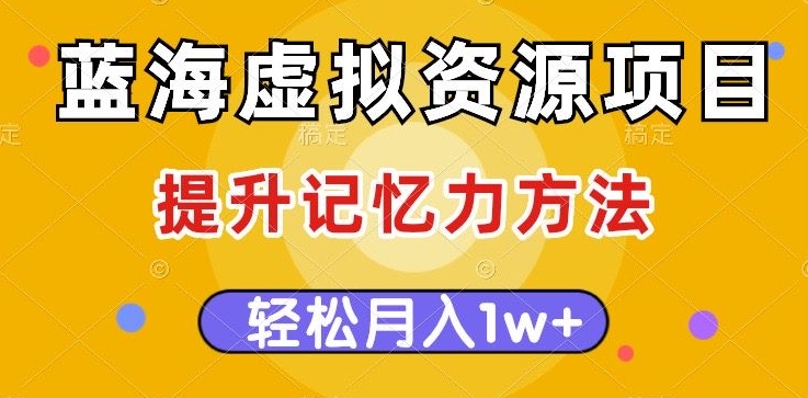 【6191期】蓝海虚拟资源项目，提升记忆力方法，多种变现方式，轻松月入1w+