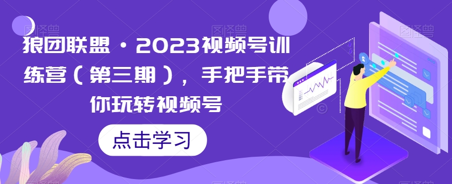 【6193期】狼团联盟·2023视频号训练营（三期），手把手带你玩转视频号