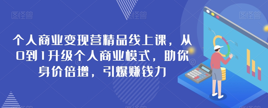 【6210期】个人商业变现营，从0到1升级个人商业模式，助你引爆赚钱力