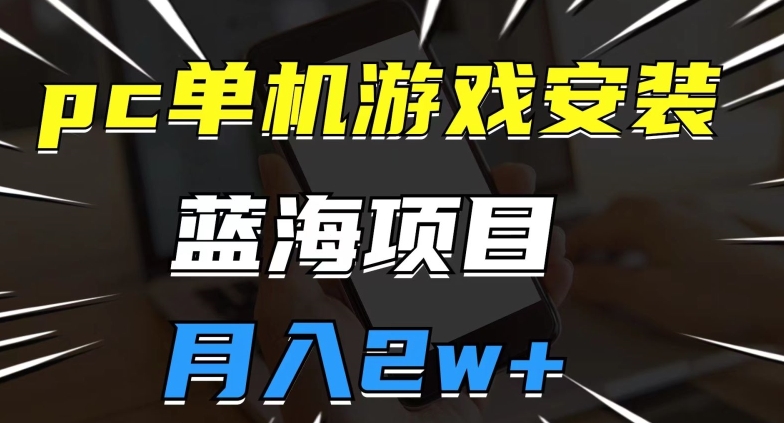 【第6037期】pc单机游戏安装包，蓝海副业项目，操作简单，小白可直接上手，月入2w