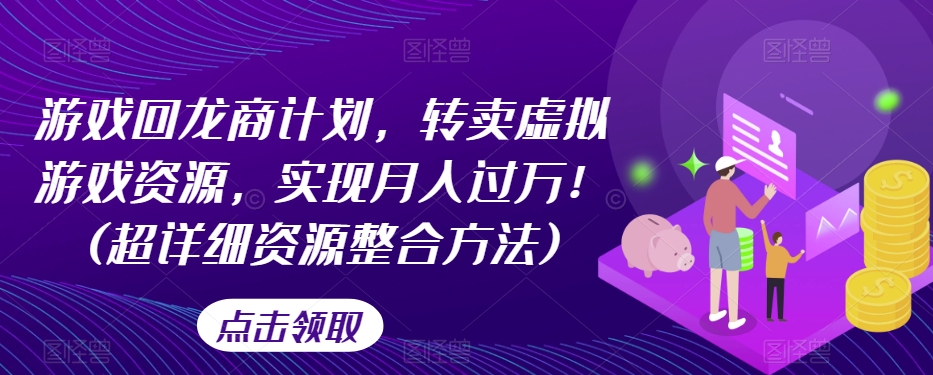 【6219期】游戏回龙商计划，转卖虚拟游戏资源，实现月入过万！(超详细资源)