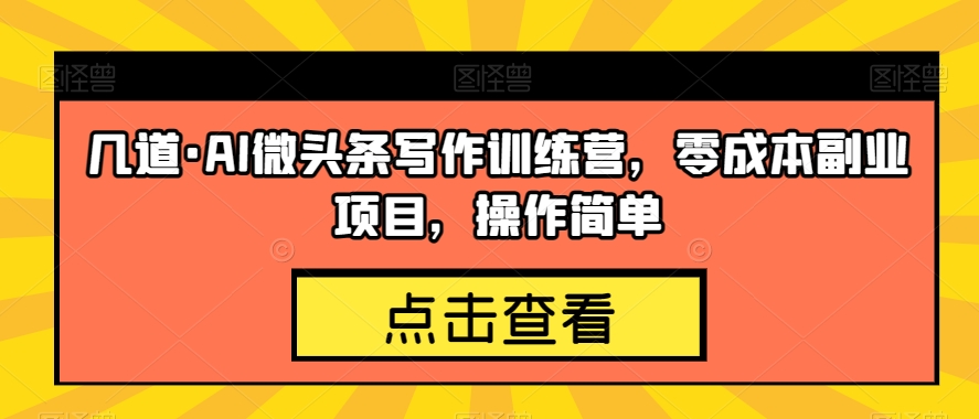 【第6033期】几道·AI微头条写作训练营，零成本副业项目，操作简单【揭秘】