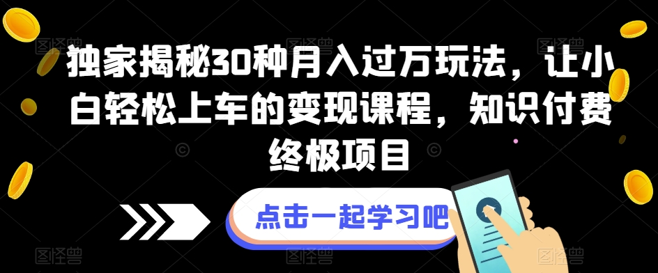 【第6021期】揭秘30种月入过万副业玩法，小白轻松上车变现，知识付费终极项目