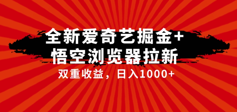 【第6019期】全网首发爱奇艺掘金+悟空浏览器拉新综合玩法，双重收益日入1000+