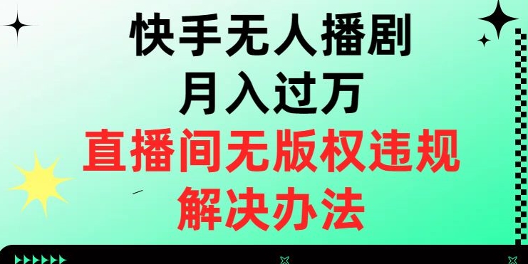 【6290期】快手无人播剧月入过万，直播间无版权违规的解决办法【揭秘】