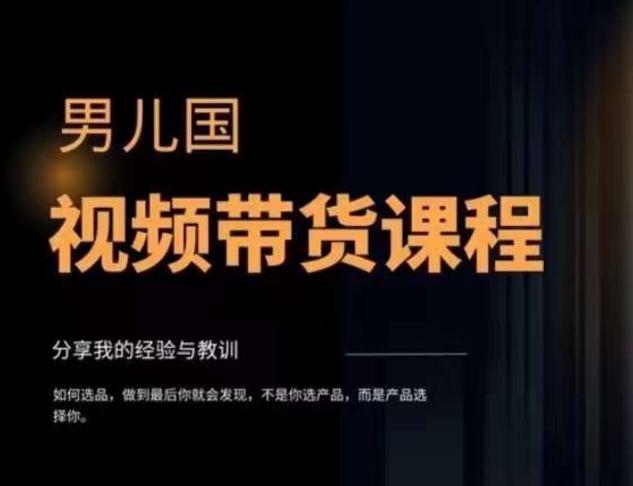 【6257期】男儿国·视频带货课程，视频带货是才‬最赚钱、最值得长期去做的方向