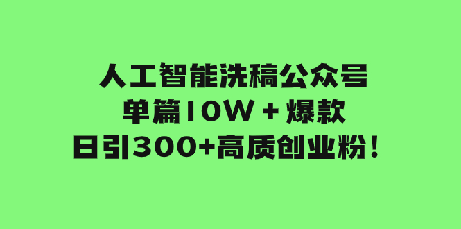 【6382期】AI人工智能洗稿公众号单篇10W＋爆款，日引300+高质创业粉！