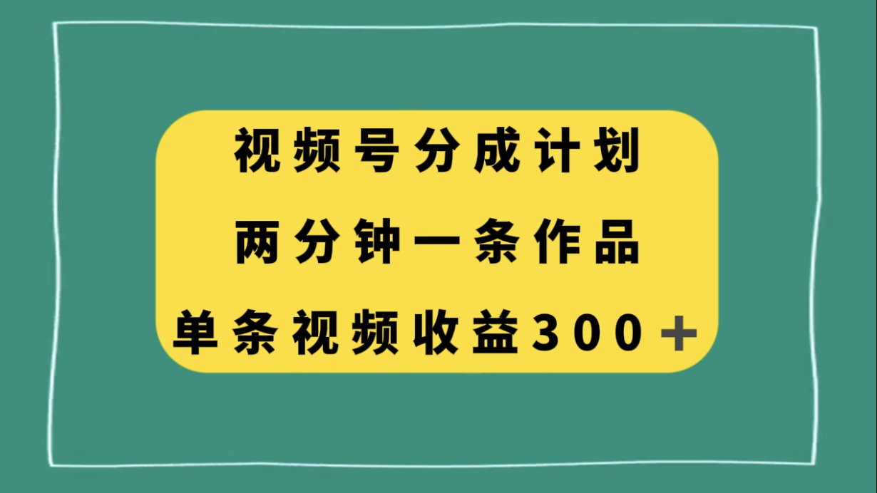 【6406期】视频号分成计划，两分钟一条作品，单视频收益300+