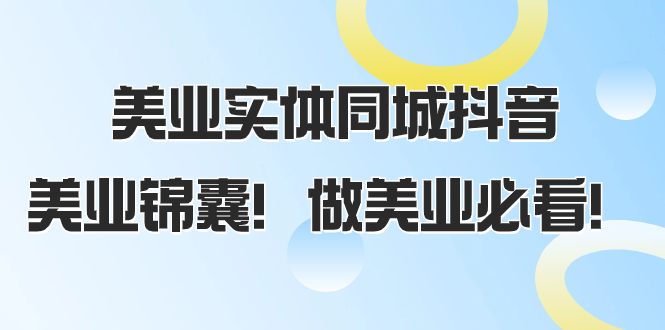 【6411期】美业实体同城抖音，美业锦囊！做美业必看（58节课）