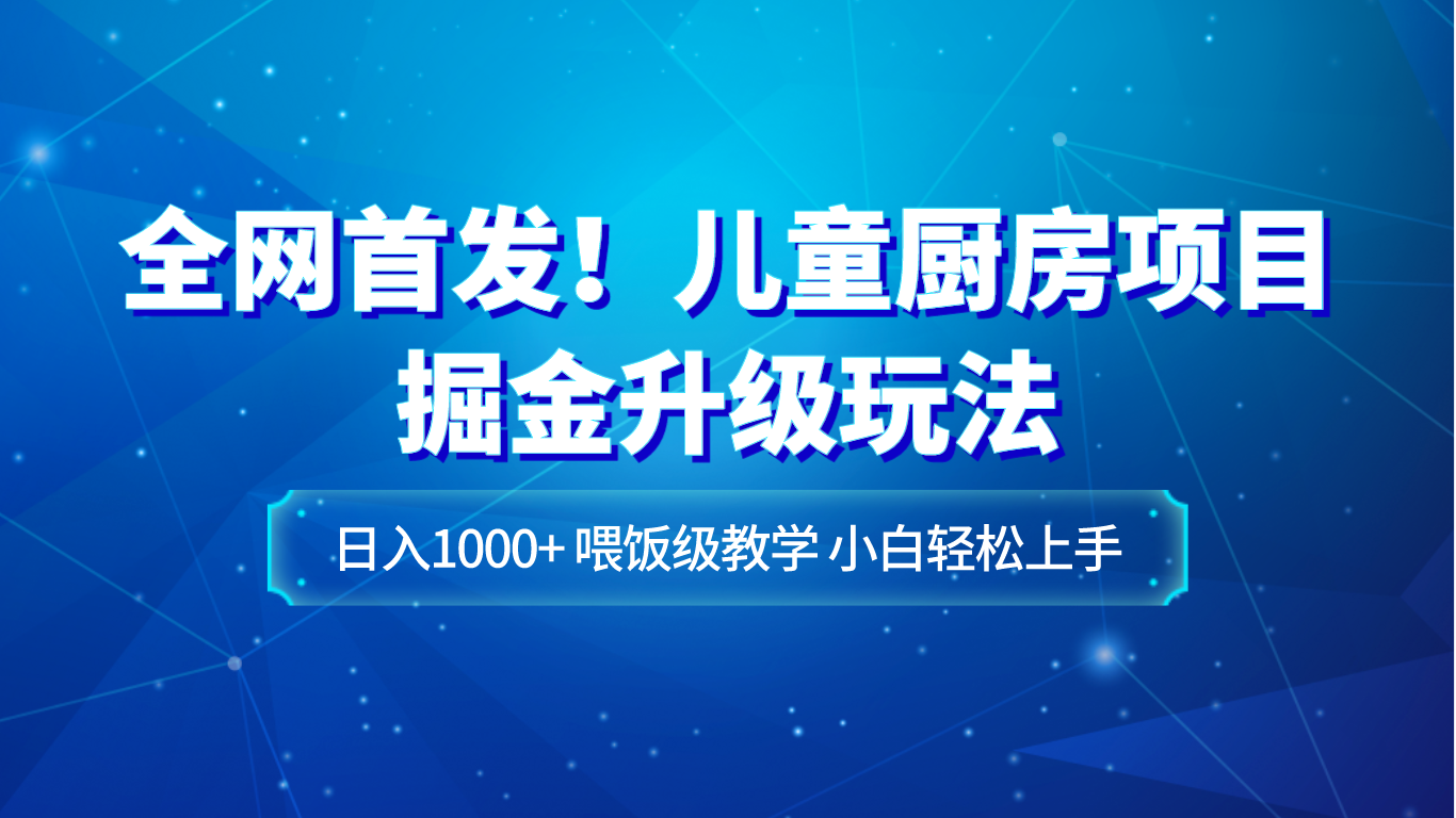 【6427期】全网首发！儿童厨房副业项目掘金升级玩法，日入1000+，喂饭级教学，小白轻松上手