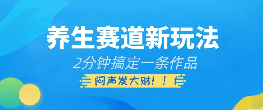 【6431期】养生赛道新玩法，2分钟搞定一条作品，闷声发大财【揭秘】