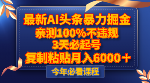 【6494期】最新AI头条暴力掘金，3天必起号，亲测100%不违规，复制粘贴月入6000＋