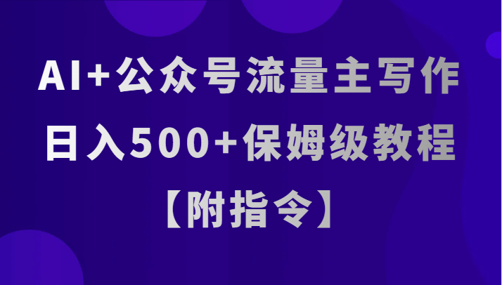 【6506期】AI+公众号流量主写作，日入500+保姆级教程【附指令】