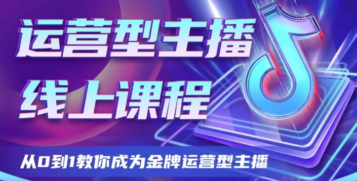 【6549期】运营型主播课程，从0到1教你成为金牌运营型主播