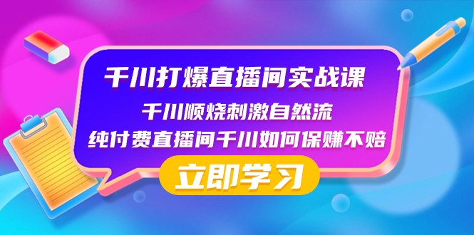 【6638期】千川打爆直播间实战课：千川顺烧刺激自然流 纯付费直播间千川如何保赚不赔