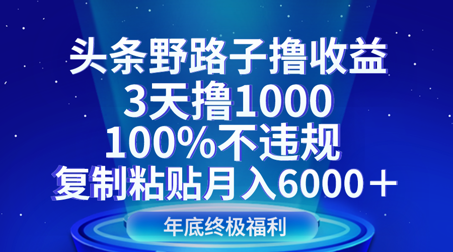 【6640期】头条野路子撸收益，3天撸1000，100%不违规，复制粘贴月入6000＋