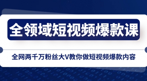 【6670期】全领域短视频爆款课，全网两千万粉丝大V教你做短视频爆款内容