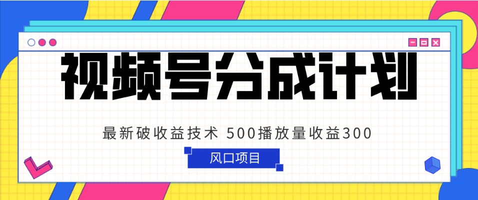 【6684期】视频号分成计划：简单粗暴，最新破收益技术，500播放量收益300