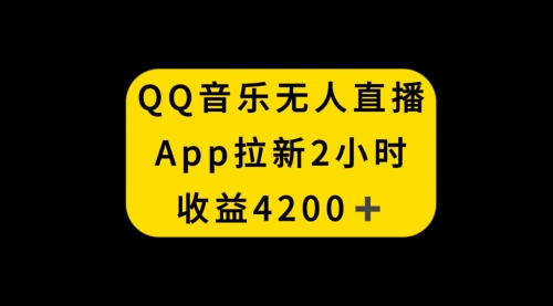 【6693期】QQ音乐无人直播APP拉新赚钱，2小时收入4200