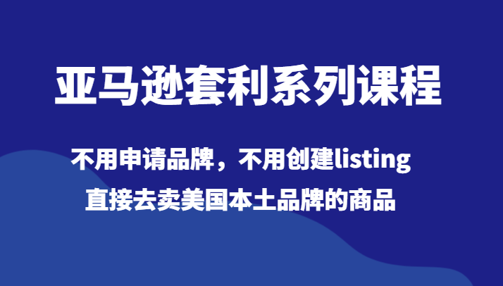 【6700期】亚马逊套利系列副业课程，不用申请品牌，不用创建listing，直接去卖美国本土品牌的商品