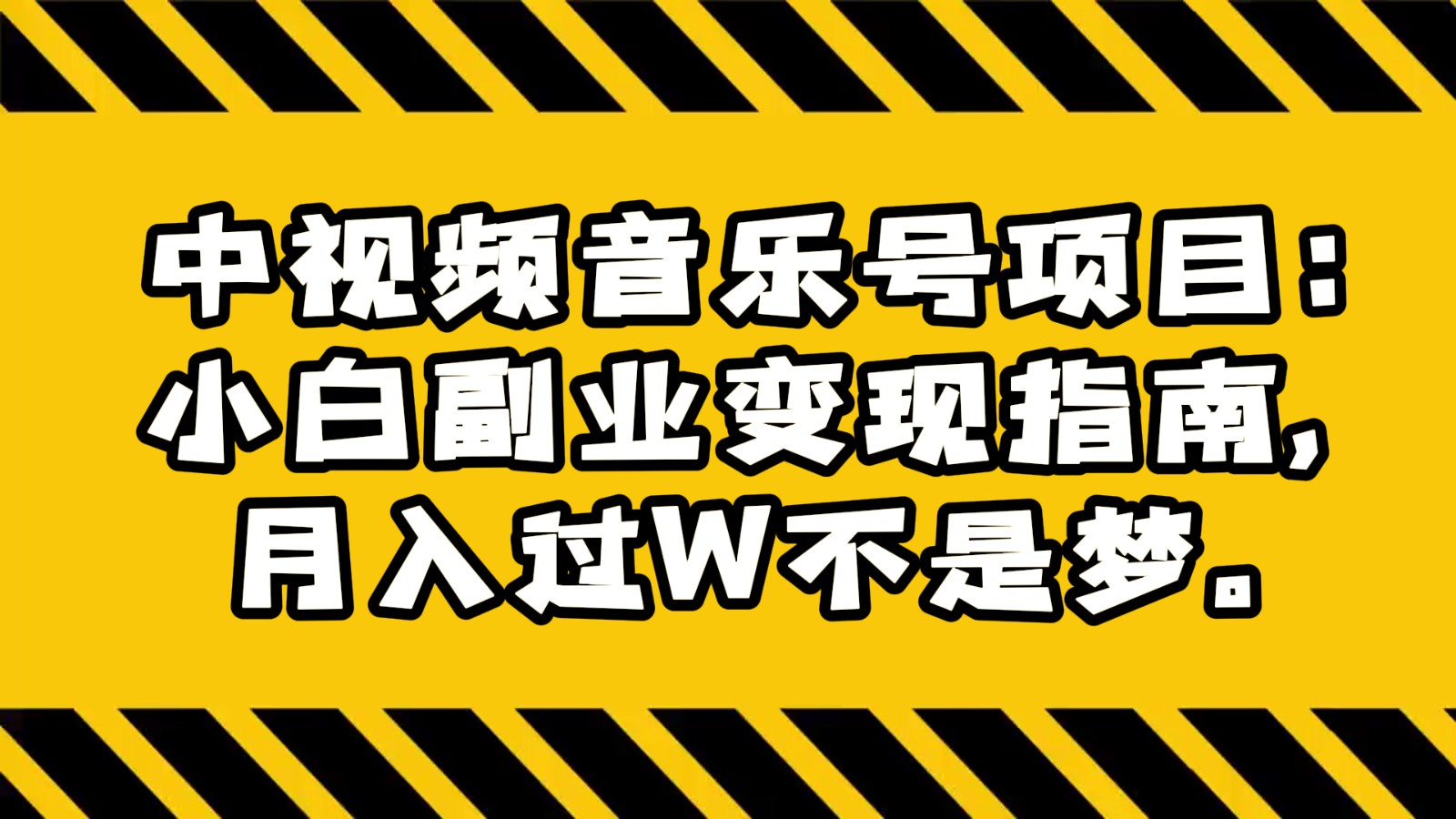 【6710期】中视频音乐号项目：小白副业变现指南，月入过W不是梦