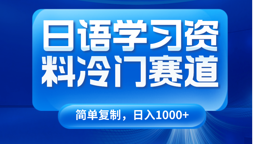 【6711期】日语学习资料冷门副业赛道，日入1000+（视频教程+资料）