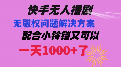 【6726期】快手无人播剧，解决版权问题教程 配合小铃铛又可以1天1000+