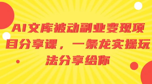 【6732期】AI文库被动副业变现项目分享课，一条龙实操玩法