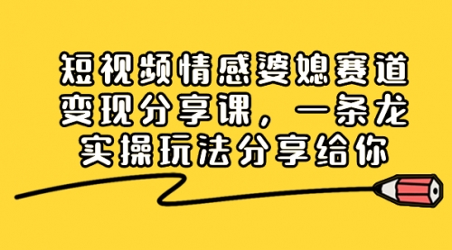 【6748期】短视频情感婆媳赛道变现分享课，一条龙实操玩法分享给你