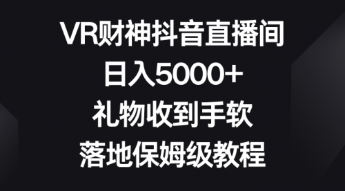 【6776期】VR财神抖音直播间，日入5000+，礼物收到手软