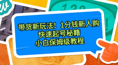 【6796期】带货新玩法！1分钱新人购，快速起号秘籍！小白保姆级教程