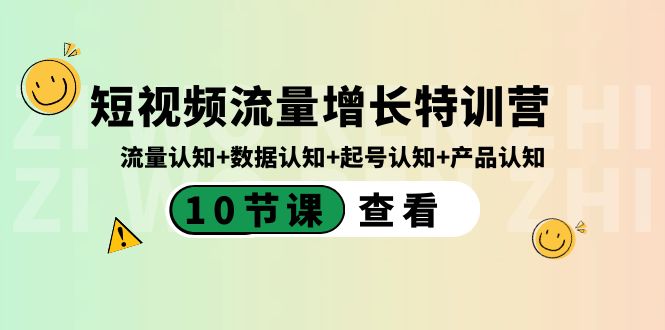 【6806期】短视频流量增长特训营：流量认知+数据认知+起号认知+产品认知（10节课）