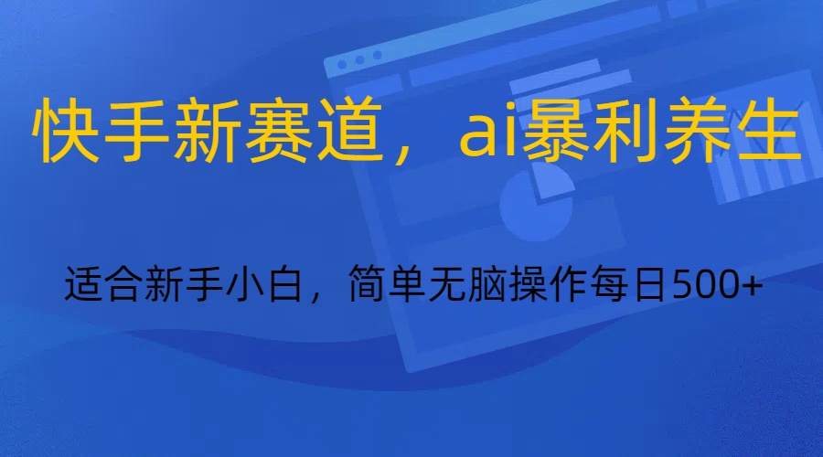 【6807期】快手新赛道，ai暴利养生，0基础的小白也可以轻松操作轻松日入500+