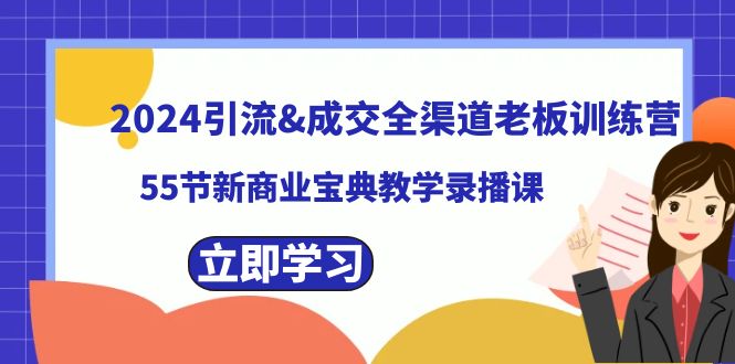 【6813期】2024引流&成交全渠道老板训练营，59节新商业宝典教学录播课