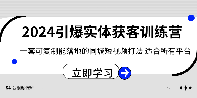 【6814期】2024引爆实体获客训练营，一套可复制能落地的同城短视频打法