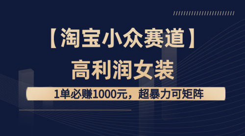 【6818期】【淘宝小众赛道】高利润女装： 1单必赚1000元，超暴力可矩阵