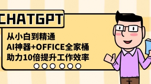 【6821期】CHATGPT-从小白到精通，AI神器+OFFICE全家桶，助力10倍提升工作效率