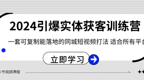 【6839期】2024·引爆实体获客训练营 一套可复制能落地的同城短视频打法 适合所有平台