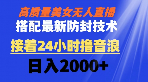 【6847期】抖音高质量美女无人直播：搭配最新防封技术，24小时撸音浪日入2000+