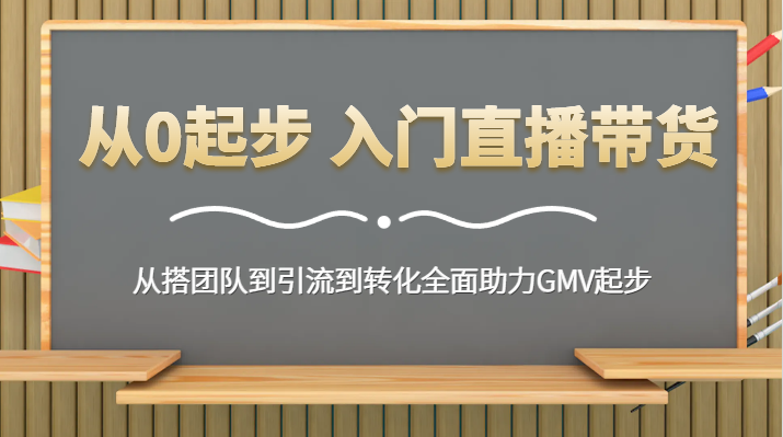 【6875期】抖音从0起步入门直播带货：从搭团队到引流到转化助力GMV起步