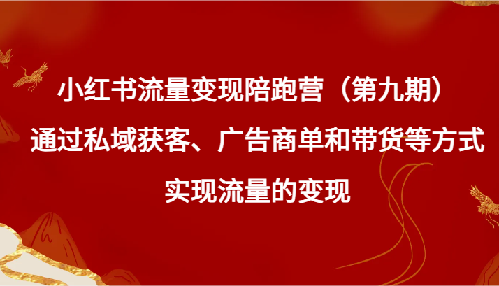 【6887期】小红书流量变现陪跑营（九期）通过私域获客、广告商单和带货等方式实现流量变现