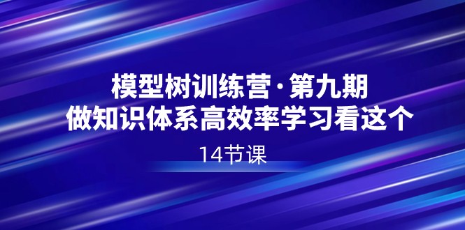 【6894期】模型树特训营·九期，做知识体系高效率学习看这个（14节课）