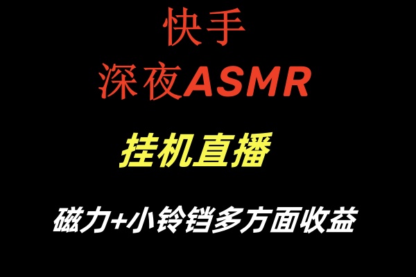 【6917期】快手深夜ASMR挂机直播磁力+小铃铛多方面收益