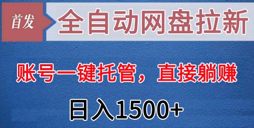 【6931期】全自动网盘拉新，账号一键托管，直接躺赚，日入1500+（可放大，可团队）