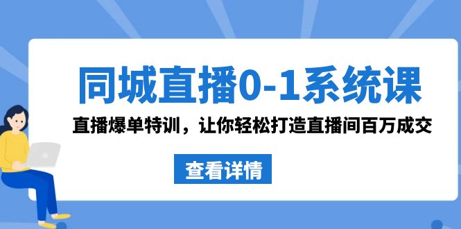 【6936期】同城直播0-1系统课 抖音同款：直播爆单特训，让你轻松打造直播间百万成交