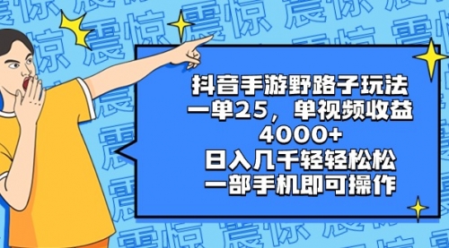 【6946期】抖音手游野路子玩法，一单25，单视频收益4000+，日入几千轻轻松松