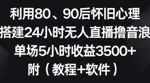 【6965期】利用80、90后怀旧心理，搭建24小时无人直播撸音浪，单场5小时收益3500+