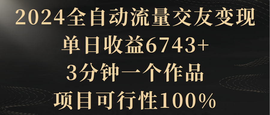 【6990期】2024全自动流量交友变现，单日收益6743+